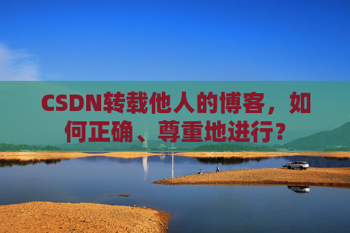 CSDN转载他人的博客，如何正确、尊重地进行？